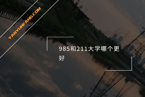 985和211大学哪个更好？