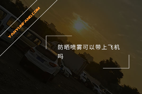 防晒喷雾可以带上飞机吗？