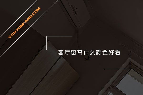 客厅窗帘什么颜色好看？